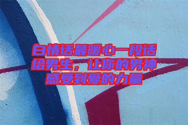 白情話最暖心一段話給男生，讓你的男神感受到愛的力量
