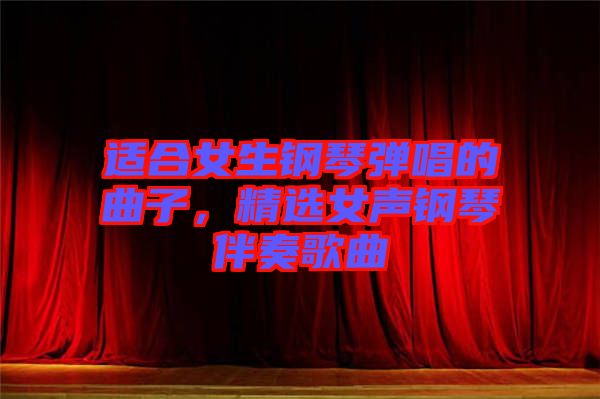 適合女生鋼琴彈唱的曲子，精選女聲鋼琴伴奏歌曲