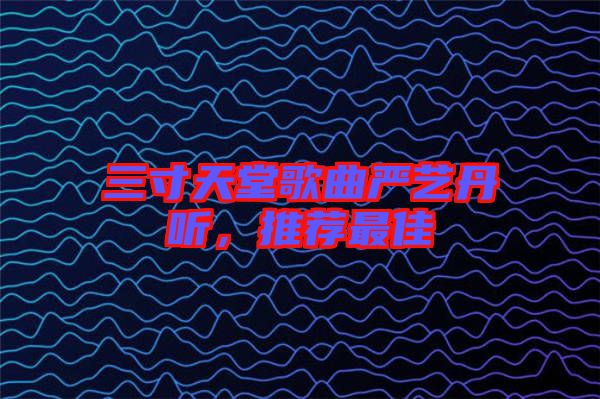 三寸天堂歌曲嚴藝丹聽，推薦最佳