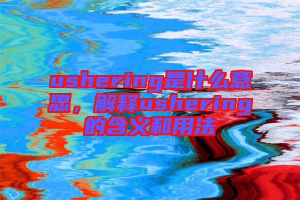 ushering是什么意思，解釋ushering的含義和用法