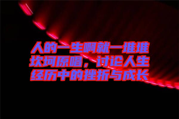 人的一生啊就一堆堆坎坷原唱，討論人生經歷中的挫折與成長