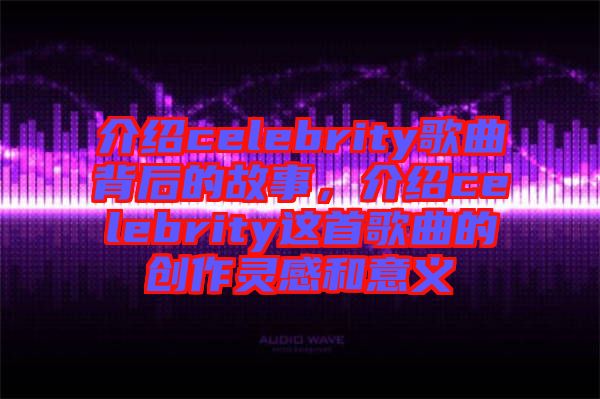 介紹celebrity歌曲背后的故事，介紹celebrity這首歌曲的創(chuàng)作靈感和意義