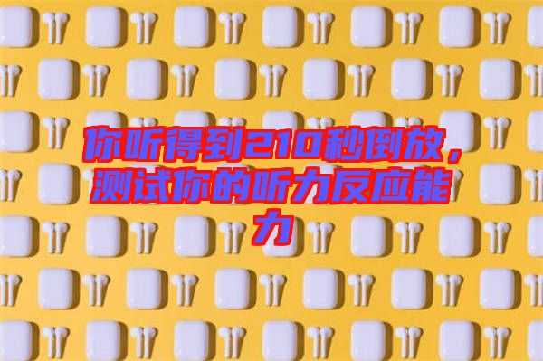 你聽得到210秒倒放，測試你的聽力反應能力