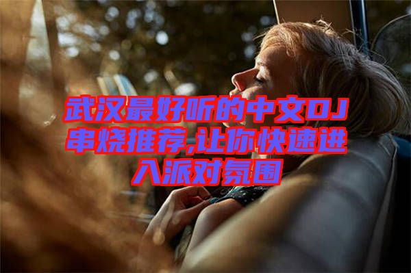武漢最好聽的中文DJ串燒推薦,讓你快速進(jìn)入派對氛圍