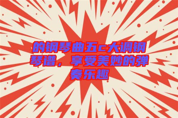 的鋼琴曲五c大調(diào)鋼琴譜，享受美妙的彈奏樂趣