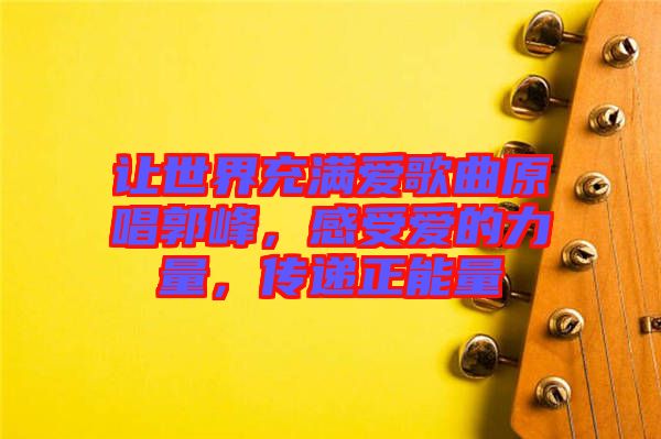 讓世界充滿愛歌曲原唱郭峰，感受愛的力量，傳遞正能量