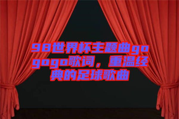 98世界杯主題曲gogogo歌詞，重溫經典的足球歌曲