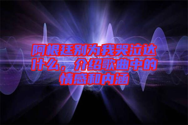 阿根廷別為我哭泣達什么，介紹歌曲中的情感和內涵
