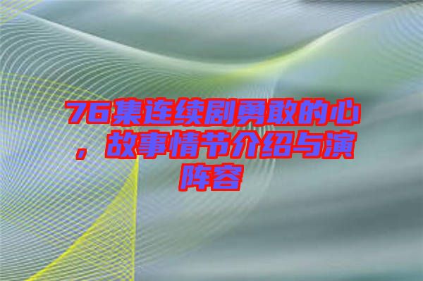 76集連續劇勇敢的心，故事情節介紹與演陣容