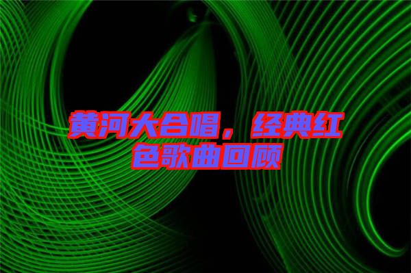 黃河大合唱，經典紅色歌曲回顧
