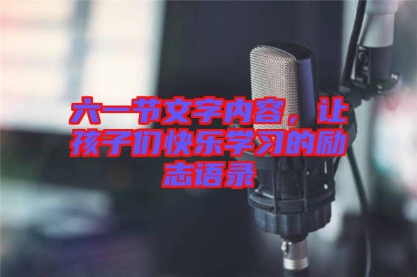 六一節文字內容，讓孩子們快樂學習的勵志語錄