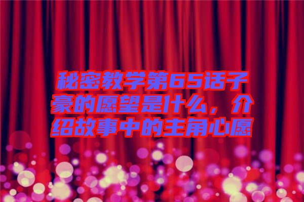 秘密教學第65話子豪的愿望是什么，介紹故事中的主角心愿