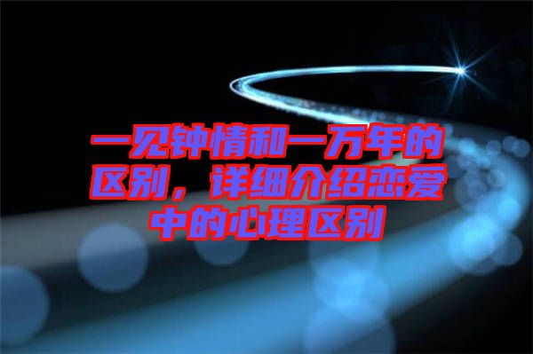 一見鐘情和一萬年的區別，詳細介紹戀愛中的心理區別