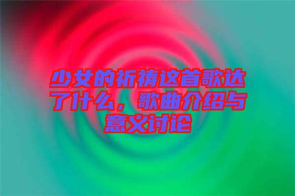 少女的祈禱這首歌達了什么，歌曲介紹與意義討論