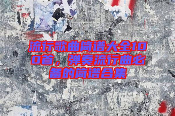 流行歌曲簡譜大全100首，彈奏流行曲必備的簡譜合集