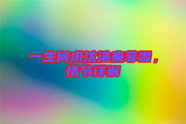 一生何求沈浩秦菲雪，情節詳解
