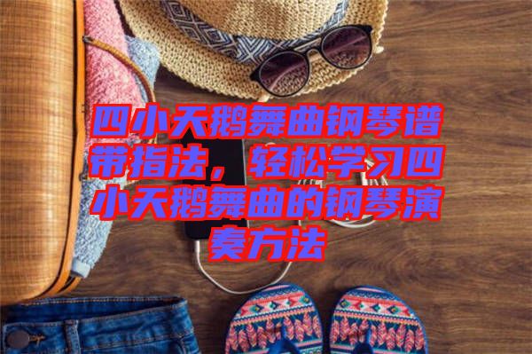 四小天鵝舞曲鋼琴譜帶指法，輕松學(xué)習(xí)四小天鵝舞曲的鋼琴演奏方法