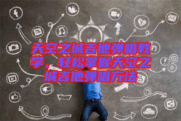 天空之城吉他彈唱教學，輕松掌握天空之城吉他彈唱方法