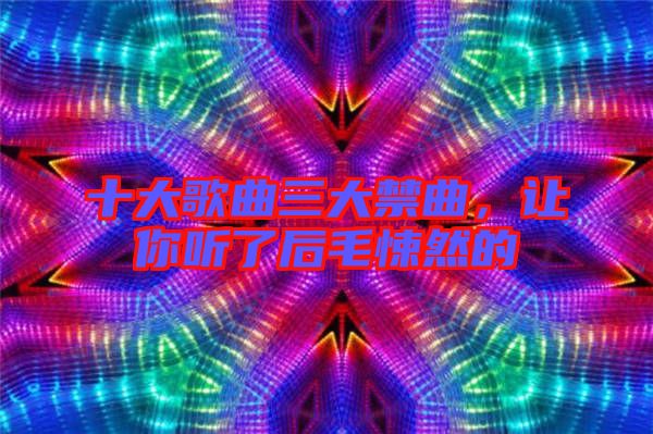 十大歌曲三大禁曲，讓你聽了后毛悚然的