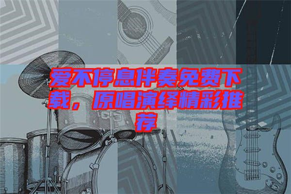 愛不停息伴奏免費下載，原唱演繹精彩推薦