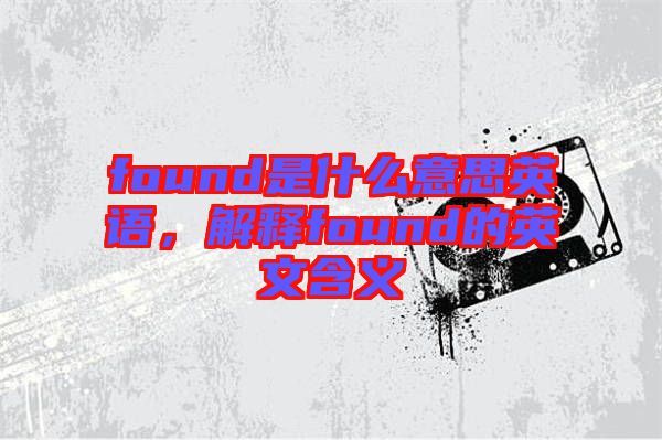 found是什么意思英語，解釋found的英文含義