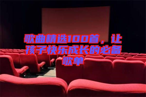 歌曲精選100首，讓孩子快樂(lè)成長(zhǎng)的必備歌單