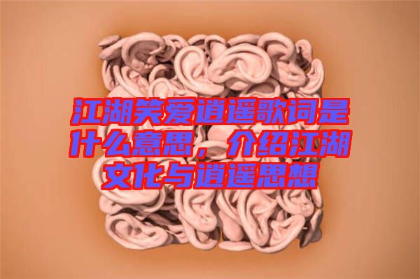江湖笑愛逍遙歌詞是什么意思，介紹江湖文化與逍遙思想