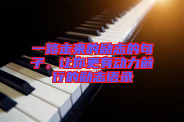 一路走來的勵志的句子，讓你更有動力前行的勵志語錄