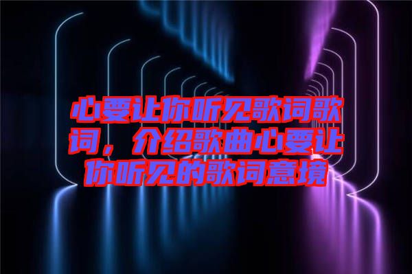 心要讓你聽見歌詞歌詞，介紹歌曲心要讓你聽見的歌詞意境