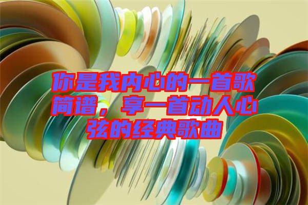 你是我內心的一首歌簡譜，享一首動人心弦的經典歌曲
