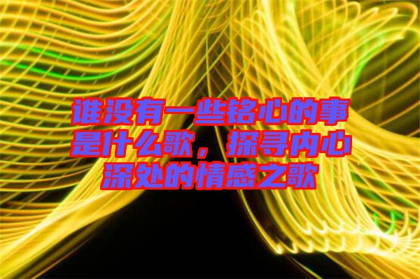 誰沒有一些銘心的事是什么歌，探尋內心深處的情感之歌