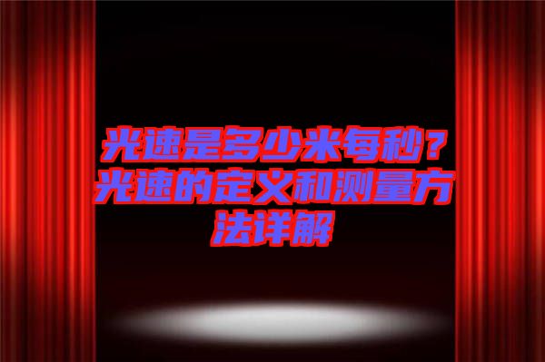 光速是多少米每秒？光速的定義和測(cè)量方法詳解