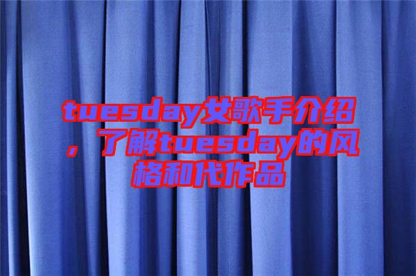 tuesday女歌手介紹，了解tuesday的風格和代作品
