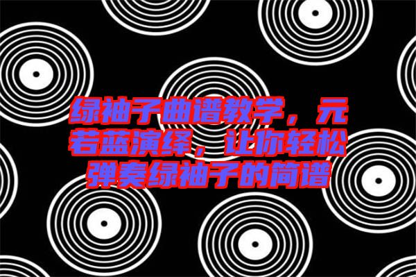 綠袖子曲譜教學(xué)，元若藍(lán)演繹，讓你輕松彈奏綠袖子的簡(jiǎn)譜