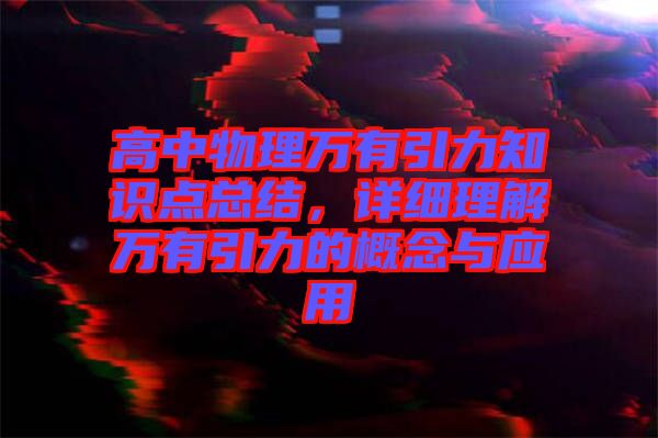 高中物理萬有引力知識點總結(jié)，詳細理解萬有引力的概念與應(yīng)用
