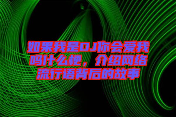 如果我是DJ你會(huì)愛我嗎什么梗，介紹網(wǎng)絡(luò)流行語背后的故事