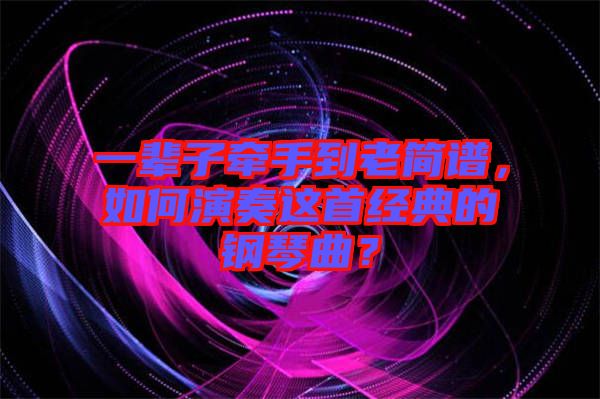 一輩子牽手到老簡譜，如何演奏這首經典的鋼琴曲？