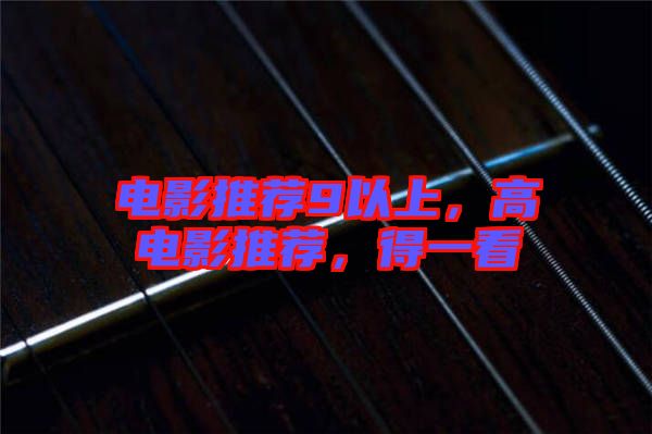 電影推薦9以上，高電影推薦，得一看