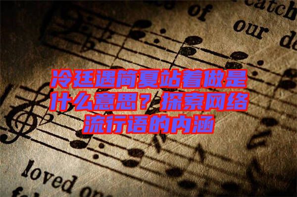 冷廷遇簡夏站著做是什么意思？探索網(wǎng)絡流行語的內涵