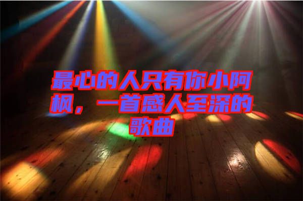 最心的人只有你小阿楓，一首感人至深的歌曲