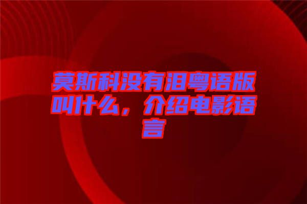 莫斯科沒(méi)有淚粵語(yǔ)版叫什么，介紹電影語(yǔ)言