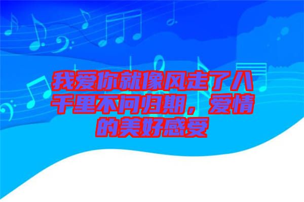我愛你就像風走了八千里不問歸期，愛情的美好感受
