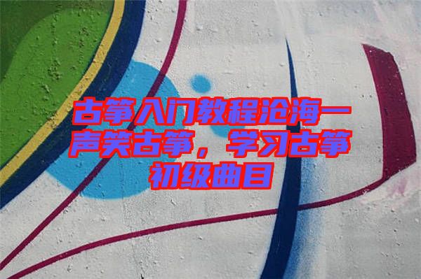 古箏入門教程滄海一聲笑古箏，學習古箏初級曲目