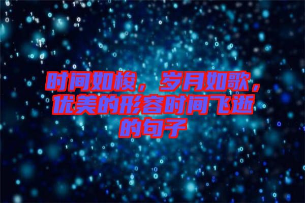 時間如梭，歲月如歌，優美的形容時間飛逝的句子