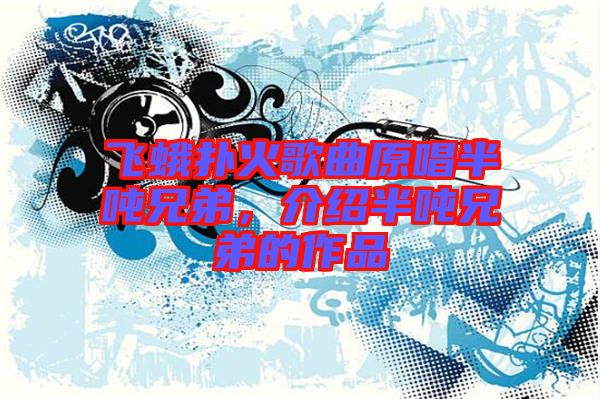 飛蛾撲火歌曲原唱半噸兄弟，介紹半噸兄弟的作品