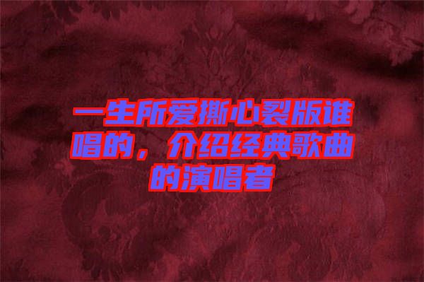 一生所愛撕心裂版誰唱的，介紹經典歌曲的演唱者