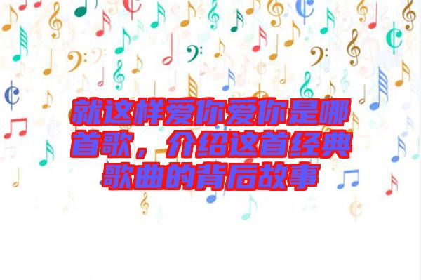 就這樣愛你愛你是哪首歌，介紹這首經(jīng)典歌曲的背后故事