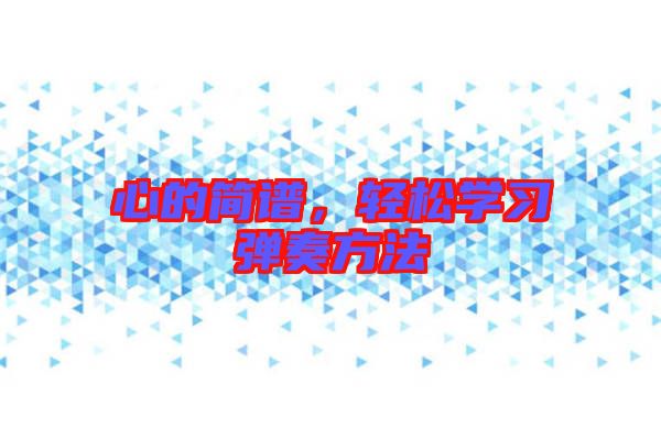 心的簡(jiǎn)譜，輕松學(xué)習(xí)彈奏方法