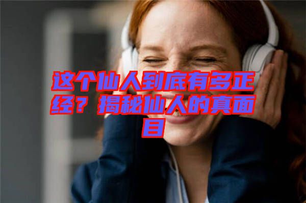 這個仙人到底有多正經(jīng)？揭秘仙人的真面目