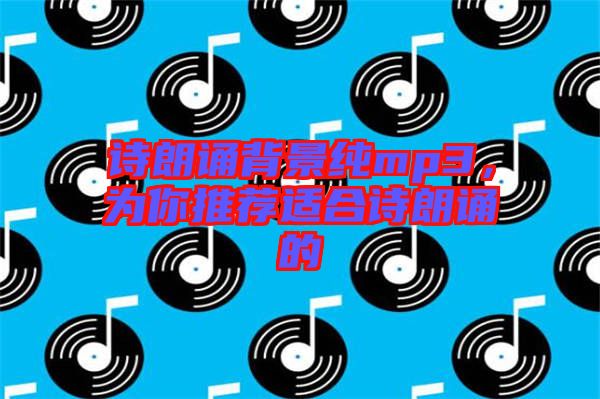 詩朗誦背景純mp3，為你推薦適合詩朗誦的